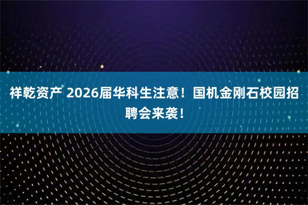 祥乾资产 2026届华科生注意！国机金刚石校园招聘会来袭！