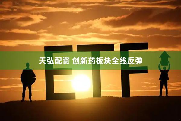 天弘配资 创新药板块全线反弹