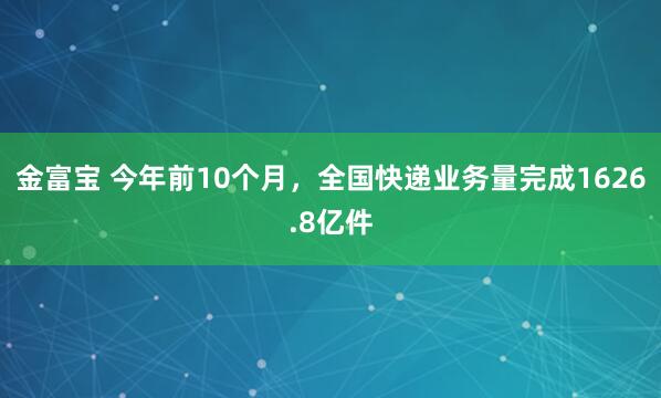 金富宝 今年前10个月，全国快递业务量完成1626.8亿件