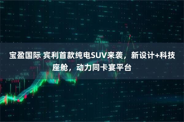 宝盈国际 宾利首款纯电SUV来袭，新设计+科技座舱，动力同卡宴平台