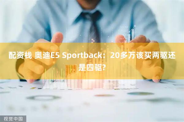 配资栈 奥迪E5 Sportback：20多万该买两驱还是四驱?