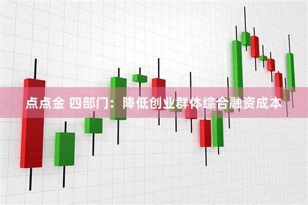 点点金 四部门：降低创业群体综合融资成本
