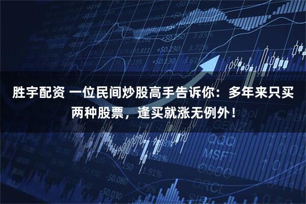 胜宇配资 一位民间炒股高手告诉你：多年来只买两种股票，逢买就涨无例外！