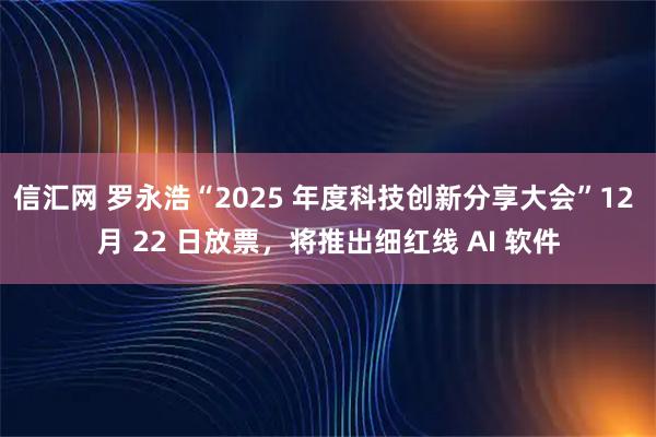 信汇网 罗永浩“2025 年度科技创新分享大会”12 月 22 日放票，将推出细红线 AI 软件