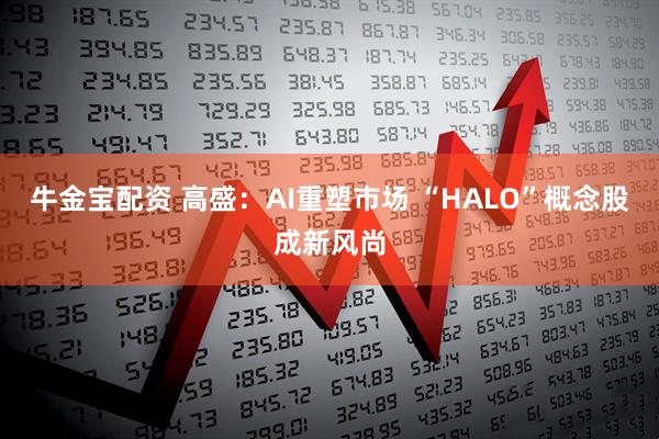 牛金宝配资 高盛：AI重塑市场 “HALO”概念股成新风尚
