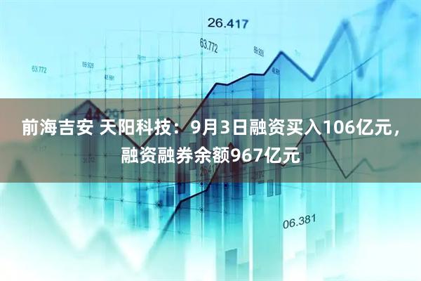 前海吉安 天阳科技：9月3日融资买入106亿元，融资融券余额967亿元