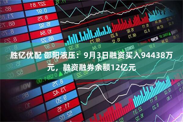 胜亿优配 邵阳液压：9月3日融资买入94438万元，融资融券余额12亿元