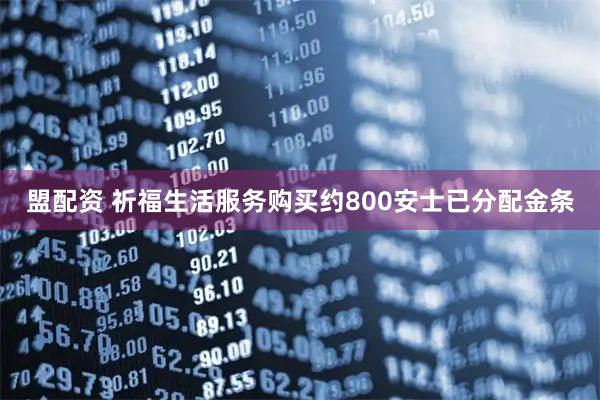 盟配资 祈福生活服务购买约800安士已分配金条